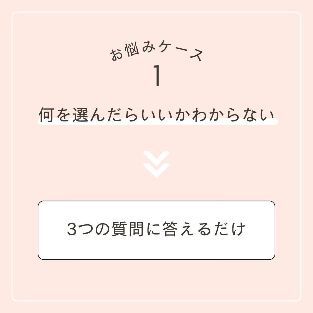 お悩みケース1 何を選んだらいいかわからない